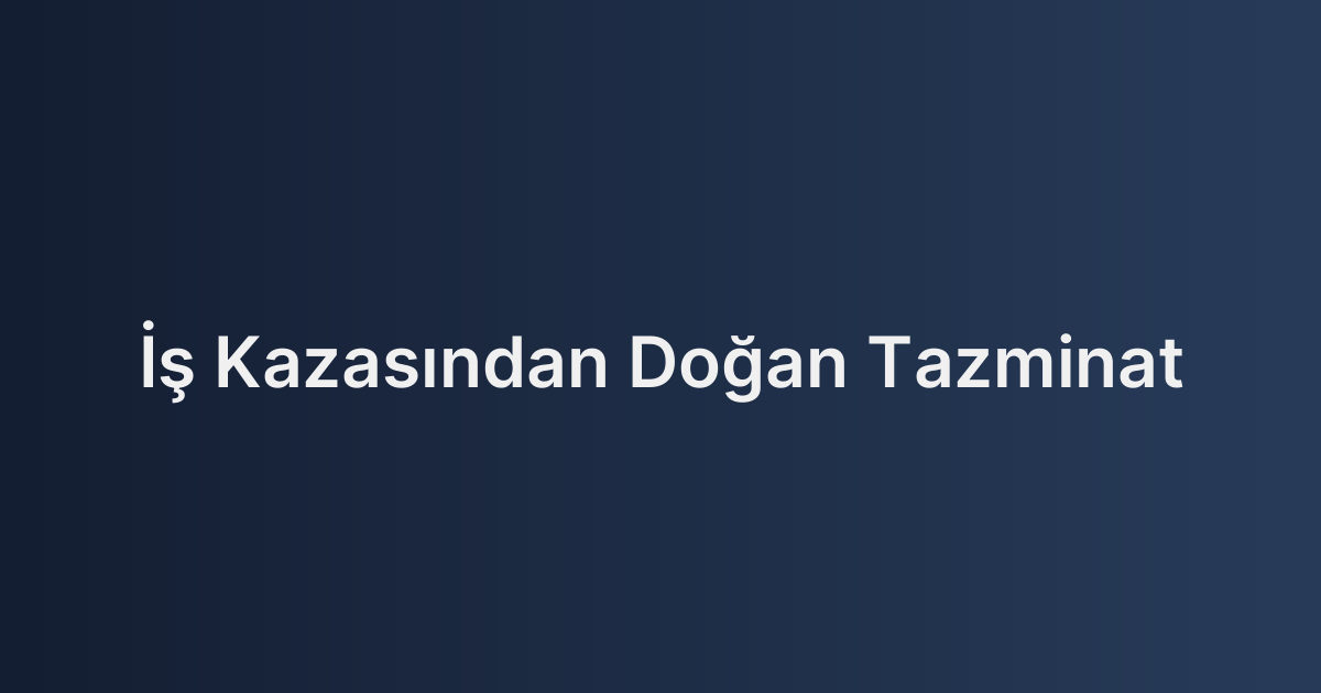 İş Kazasından Doğan Tazminat